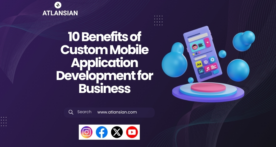 10 Benefits of Custom Mobile Application Development for Business