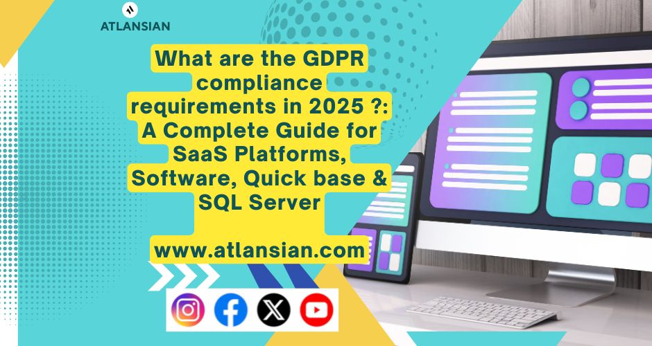 What are the GDPR compliance requirements in 2025 ?: A Complete Guide for SaaS Platforms, Software, Quick base & SQL Server www.atlansian.com